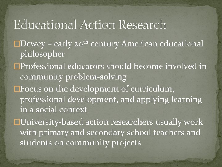 Educational Action Research �Dewey – early 20 th century American educational philosopher �Professional educators