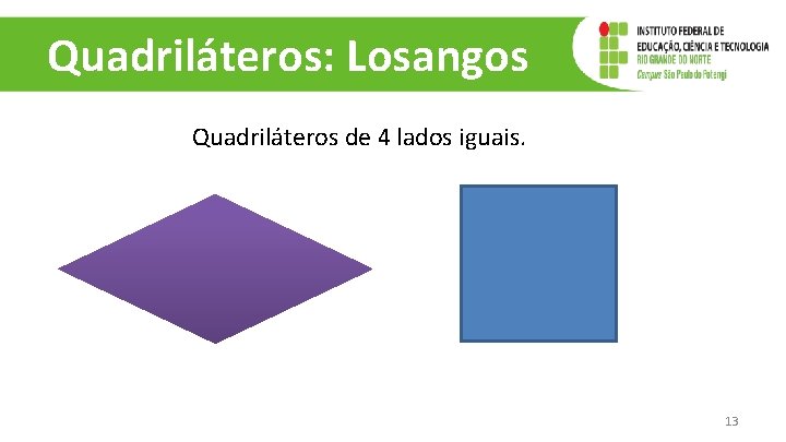 Quadriláteros: Losangos Quadriláteros de 4 lados iguais. 13 