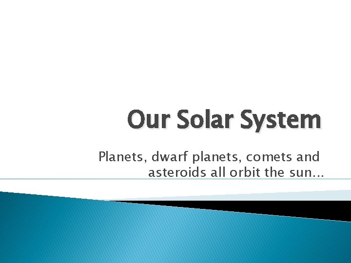 Our Solar System Planets, dwarf planets, comets and asteroids all orbit the sun. .