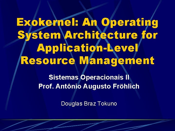 Exokernel: An Operating System Architecture for Application-Level Resource Management Sistemas Operacionais II Prof. Antônio