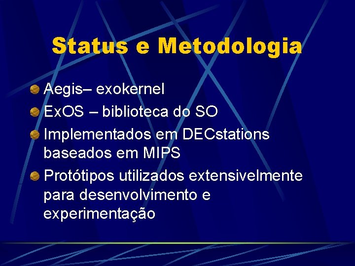 Status e Metodologia Aegis– exokernel Ex. OS – biblioteca do SO Implementados em DECstations