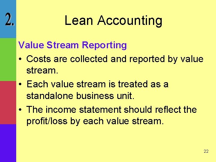 Lean Accounting Value Stream Reporting • Costs are collected and reported by value stream.