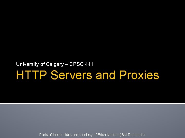 University of Calgary – CPSC 441 HTTP Servers and Proxies Parts of these slides
