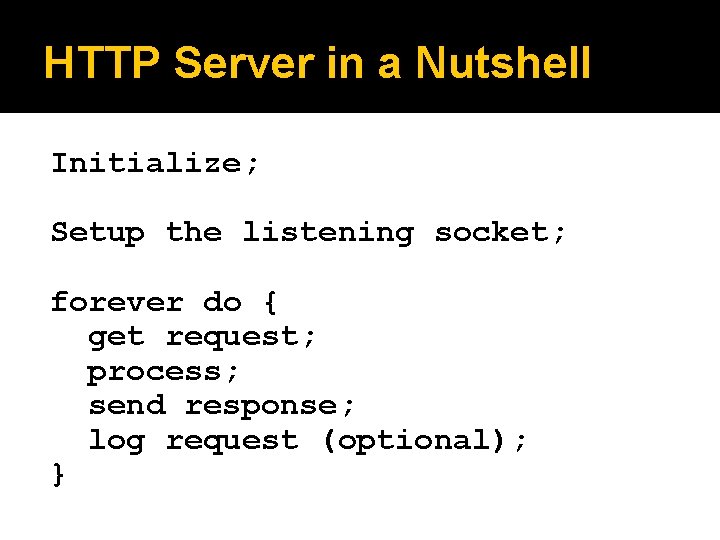 HTTP Server in a Nutshell Initialize; Setup the listening socket; forever do { get