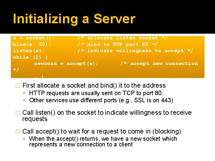 Initializing a Server s = socket(); /* allocate listen socket */ bind(s, 80); /*