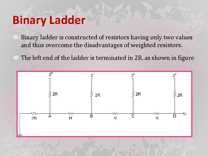 Binary Ladder Binary ladder is constructed of resistors having only two values and thus