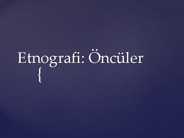 Etnografi: Öncüler { 