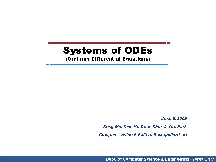 Systems of ODEs (Ordinary Differential Equations) June 8, 2005 Sung-Min Kim, Ho-Kuen Shin, A-Yon