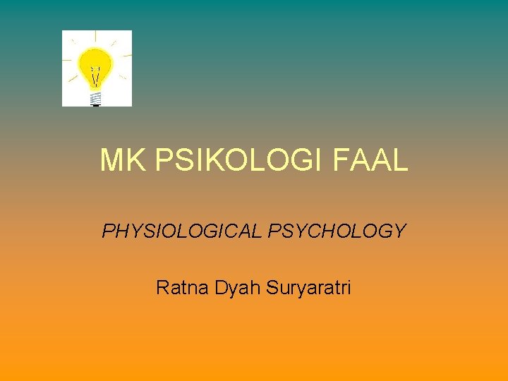 MK PSIKOLOGI FAAL PHYSIOLOGICAL PSYCHOLOGY Ratna Dyah Suryaratri 
