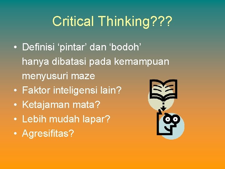 Critical Thinking? ? ? • Definisi ‘pintar’ dan ‘bodoh’ hanya dibatasi pada kemampuan menyusuri