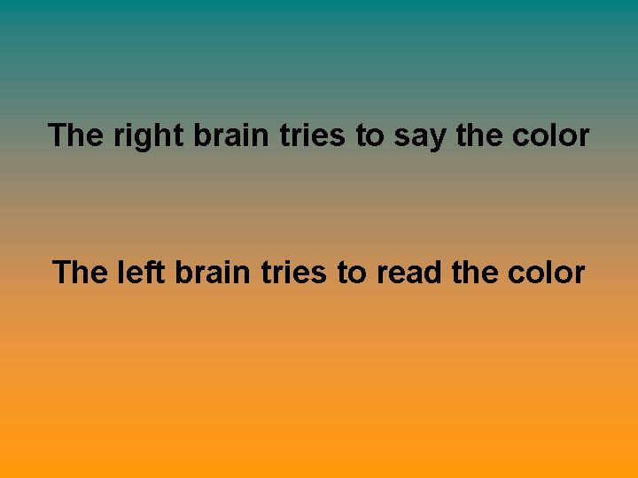 The right brain tries to say the color The left brain tries to read