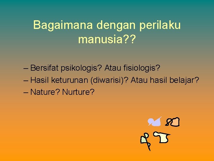 Bagaimana dengan perilaku manusia? ? – Bersifat psikologis? Atau fisiologis? – Hasil keturunan (diwarisi)?