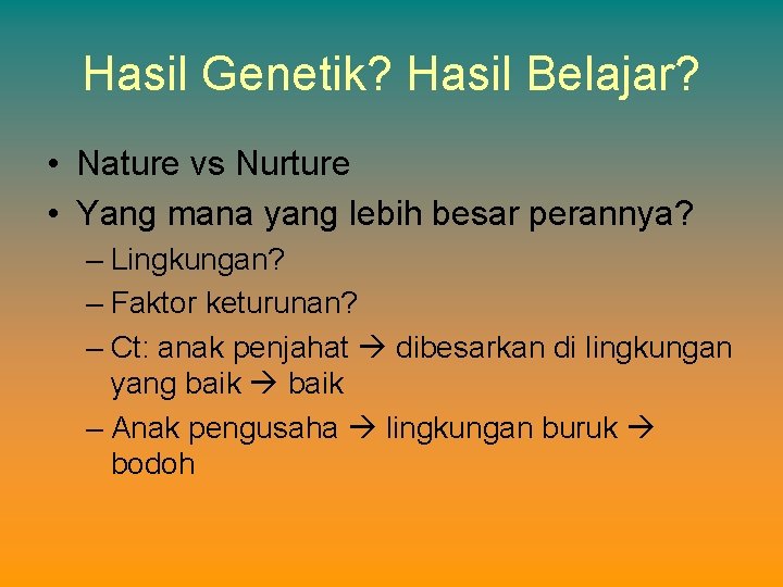 Hasil Genetik? Hasil Belajar? • Nature vs Nurture • Yang mana yang lebih besar
