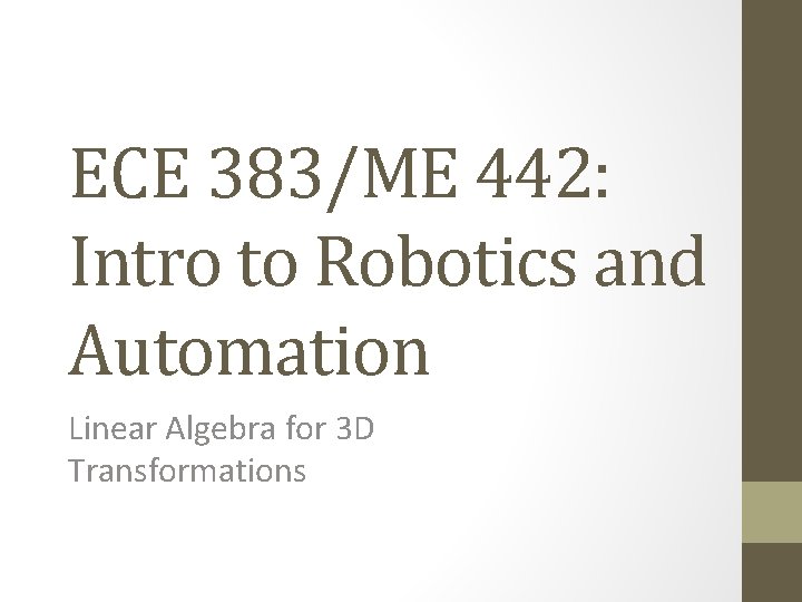 ECE 383/ME 442: Intro to Robotics and Automation Linear Algebra for 3 D Transformations