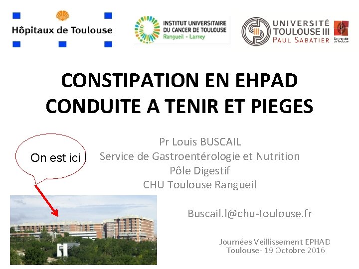 CONSTIPATION EN EHPAD CONDUITE A TENIR ET PIEGES On est ici ! Pr Louis