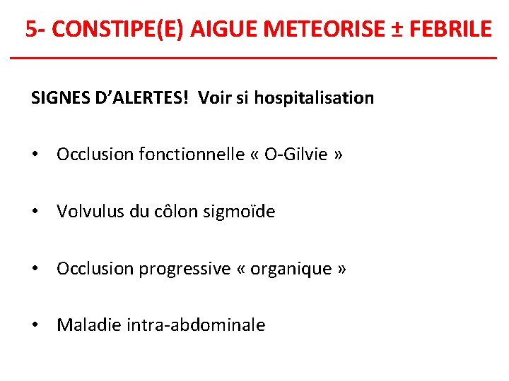5 - CONSTIPE(E) AIGUE METEORISE ± FEBRILE SIGNES D’ALERTES! Voir si hospitalisation • Occlusion
