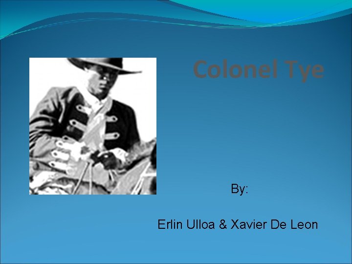 Colonel Tye By: Erlin Ulloa & Xavier De Leon 