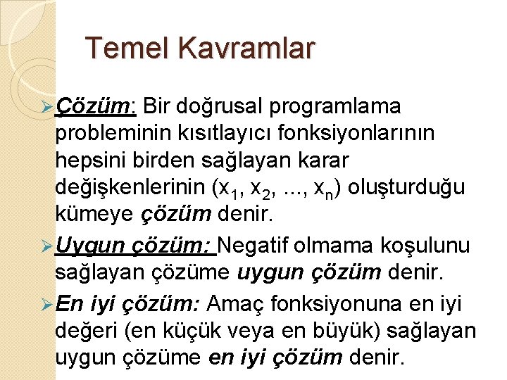 Temel Kavramlar Ø Çözüm: Bir doğrusal programlama probleminin kısıtlayıcı fonksiyonlarının hepsini birden sağlayan karar