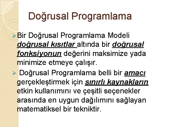 Doğrusal Programlama Ø Bir Doğrusal Programlama Modeli doğrusal kısıtlar altında bir doğrusal fonksiyonun değerini
