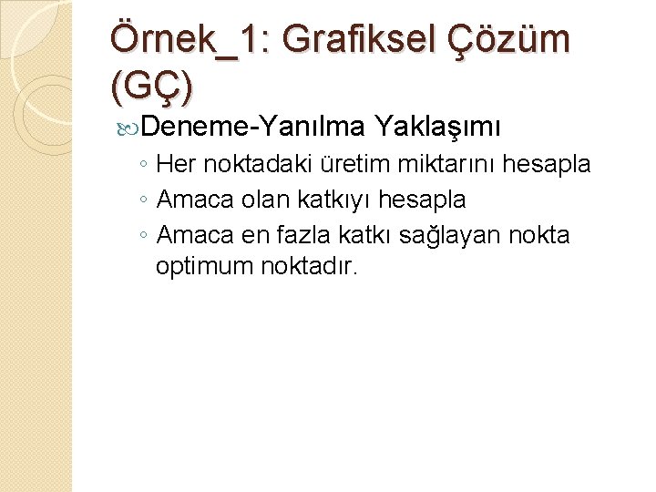 Örnek_1: Grafiksel Çözüm (GÇ) Deneme-Yanılma Yaklaşımı ◦ Her noktadaki üretim miktarını hesapla ◦ Amaca