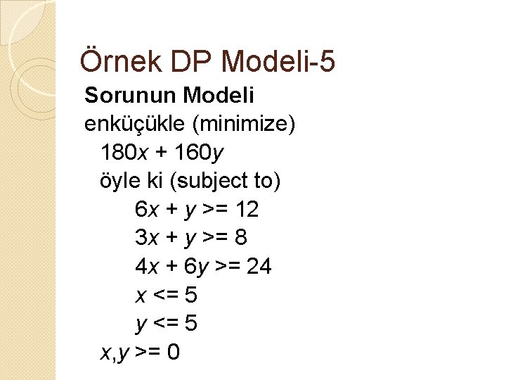 Örnek DP Modeli-5 Sorunun Modeli enküçükle (minimize) 180 x + 160 y öyle ki