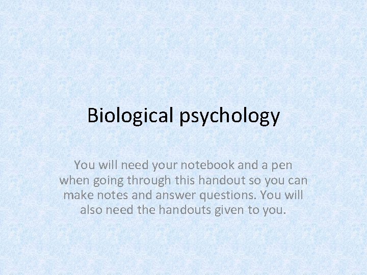 Biological psychology You will need your notebook and a pen when going through this