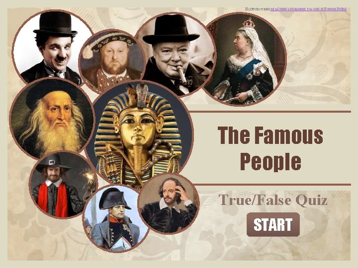 Использован шаблон создания тестов в Power. Point The Famous People True/False Quiz START 