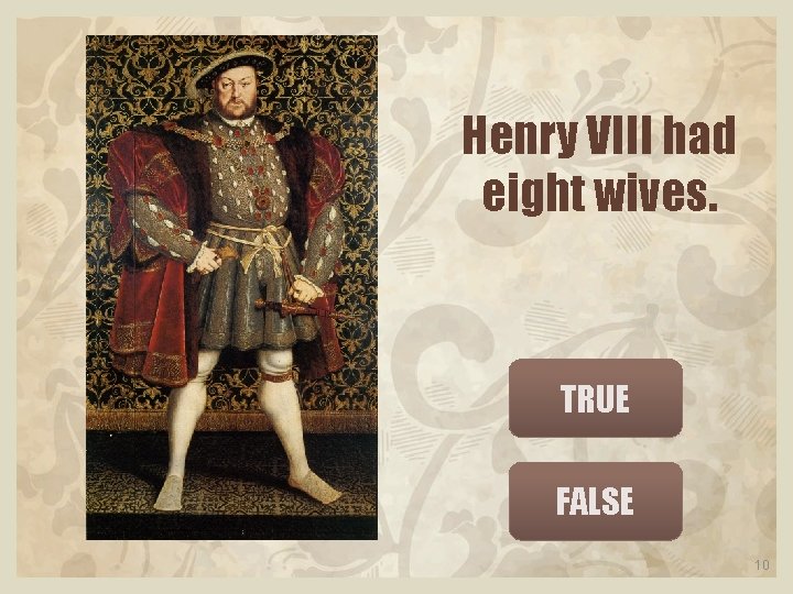 Henry VIII had eight wives. TRUE FALSE 10 