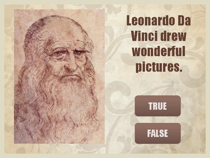 Leonardo Da Vinci drew wonderful pictures. TRUE FALSE 12 
