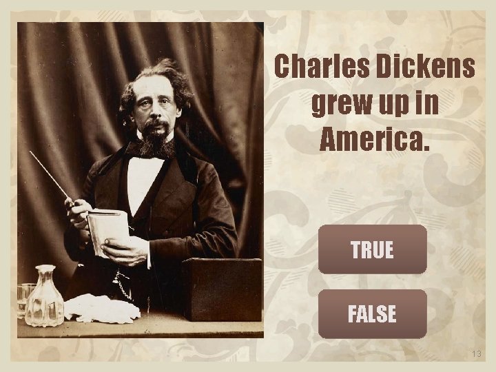 Charles Dickens grew up in America. TRUE FALSE 13 