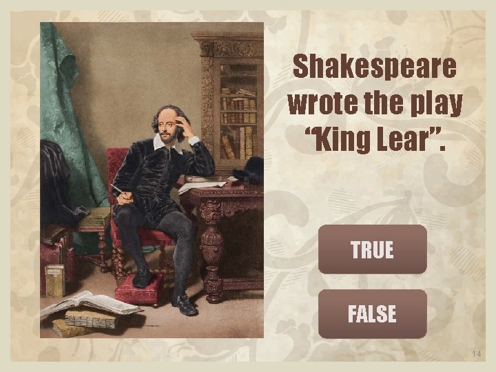Shakespeare wrote the play “King Lear”. TRUE FALSE 14 