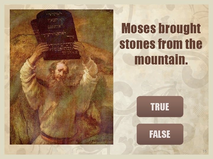 Moses brought stones from the mountain. TRUE FALSE 15 