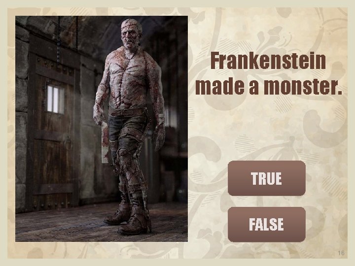 Frankenstein made a monster. TRUE FALSE 16 