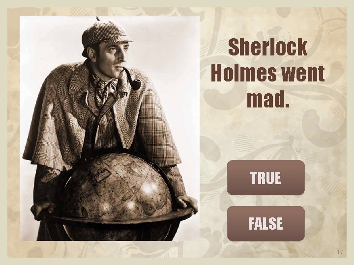 Sherlock Holmes went mad. TRUE FALSE 17 