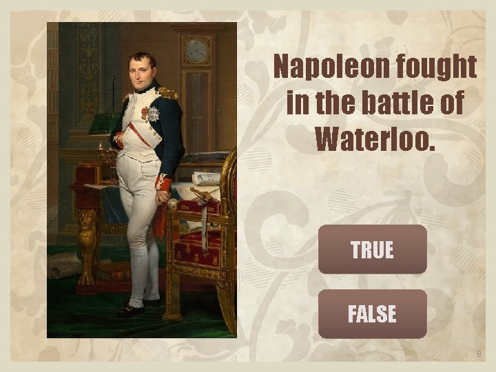 Napoleon fought in the battle of Waterloo. TRUE FALSE 8 