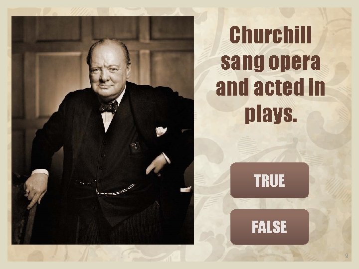 Churchill sang opera and acted in plays. TRUE FALSE 9 