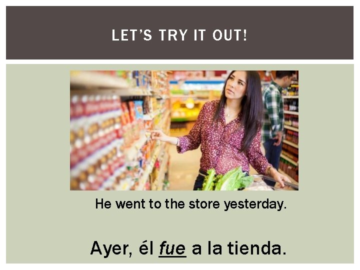LET’S TRY IT OUT! He went to the store yesterday. Ayer, él fue a