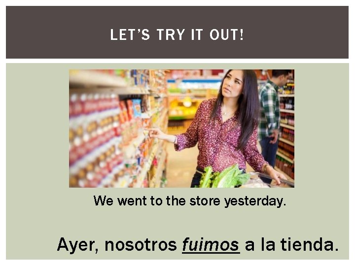 LET’S TRY IT OUT! We went to the store yesterday. Ayer, nosotros fuimos a