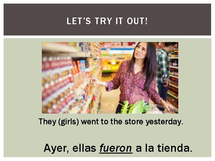 LET’S TRY IT OUT! They (girls) went to the store yesterday. Ayer, ellas fueron