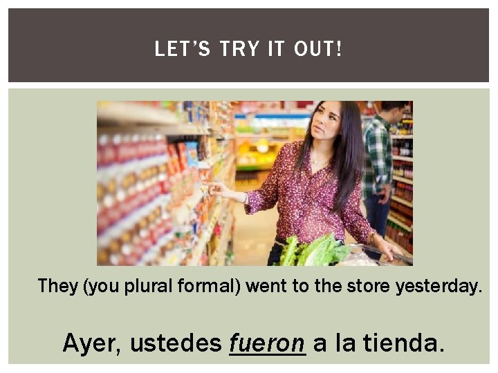 LET’S TRY IT OUT! They (you plural formal) went to the store yesterday. Ayer,
