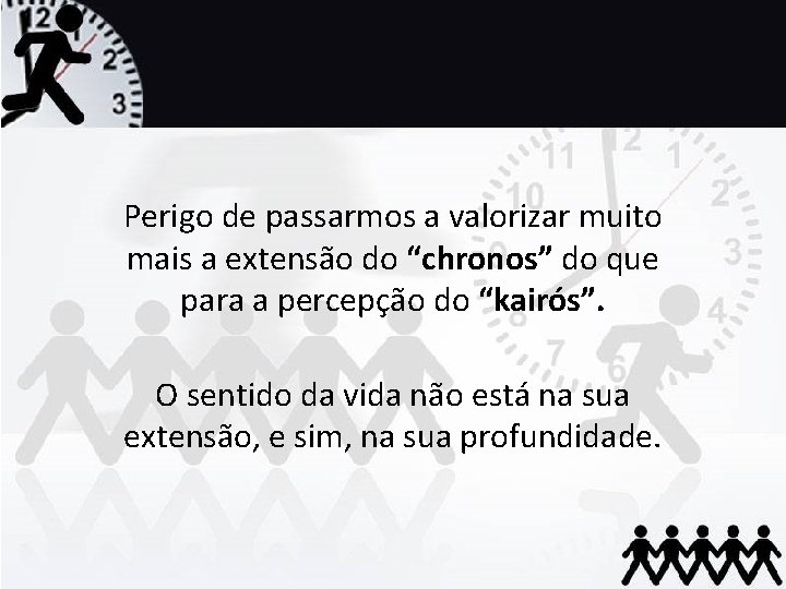 Perigo de passarmos a valorizar muito mais a extensão do “chronos” do que para