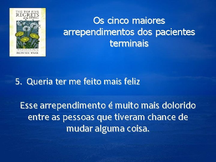 Os cinco maiores arrependimentos dos pacientes terminais 5. Queria ter me feito mais feliz