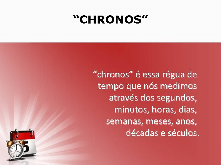 “CHRONOS” “chronos” é essa régua de tempo que nós medimos através dos segundos, minutos,