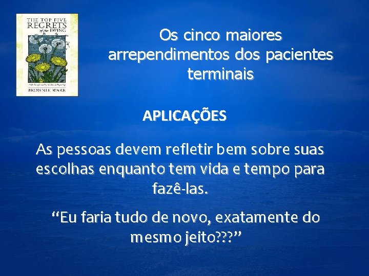 Os cinco maiores arrependimentos dos pacientes terminais APLICAÇÕES As pessoas devem refletir bem sobre