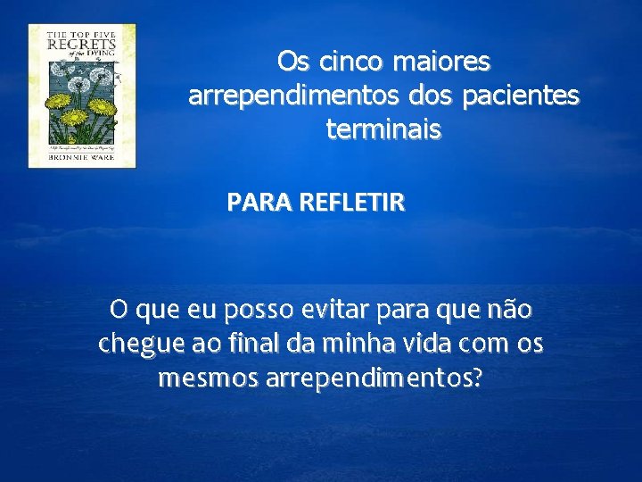 Os cinco maiores arrependimentos dos pacientes terminais PARA REFLETIR O que eu posso evitar