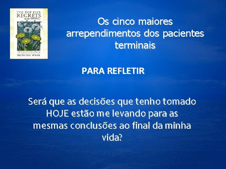 Os cinco maiores arrependimentos dos pacientes terminais PARA REFLETIR Será que as decisões que