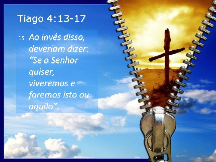 Tiago 4: 13 -17 15 Ao invés disso, deveriam dizer: “Se o Senhor quiser,