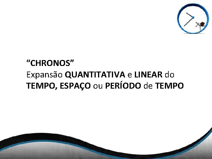 “CHRONOS” Expansão QUANTITATIVA e LINEAR do TEMPO, ESPAÇO ou PERÍODO de TEMPO 