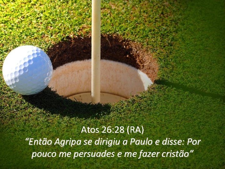 Atos 26: 28 (RA) “Então Agripa se dirigiu a Paulo e disse: Por pouco