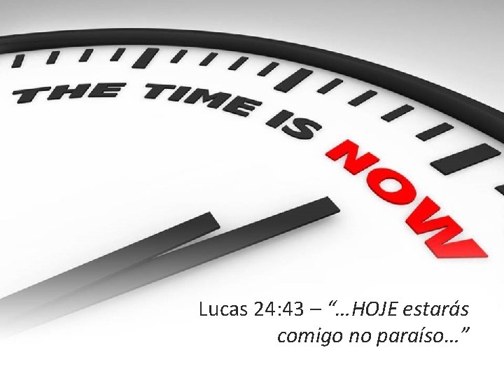 Lucas 24: 43 – “…HOJE estarás comigo no paraíso…” 